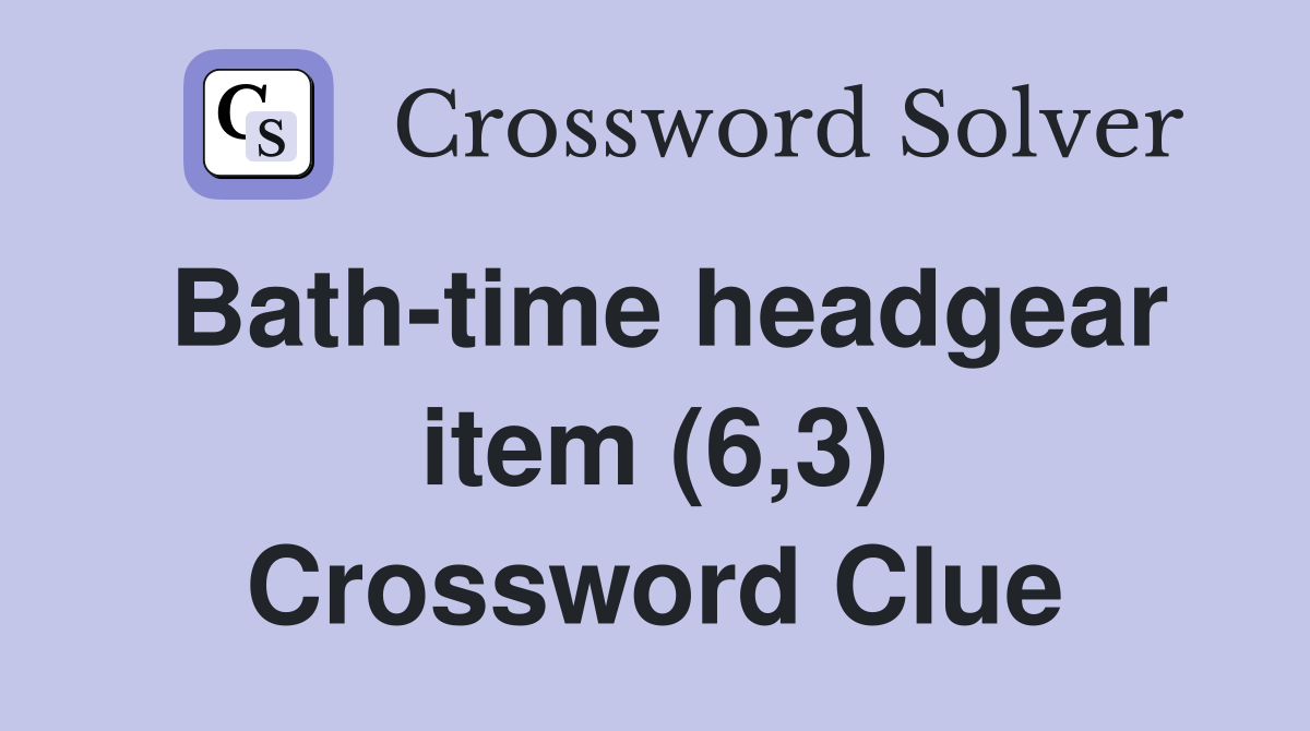 Bathtime headgear item (6,3) Crossword Clue Answers Crossword Solver